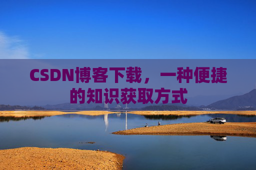 CSDN博客下载，一种便捷的知识获取方式